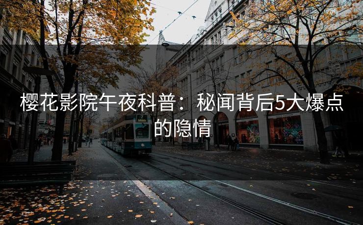 樱花影院午夜科普：秘闻背后5大爆点的隐情