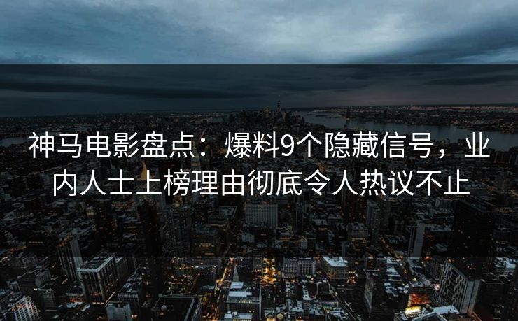 神马电影盘点：爆料9个隐藏信号，业内人士上榜理由彻底令人热议不止