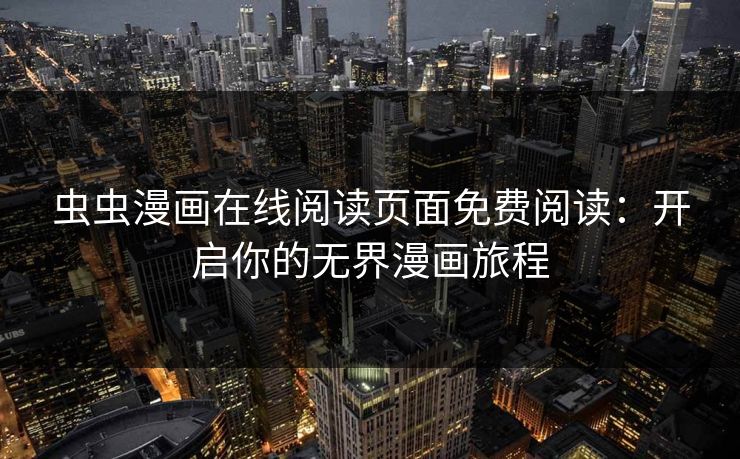虫虫漫画在线阅读页面免费阅读：开启你的无界漫画旅程
