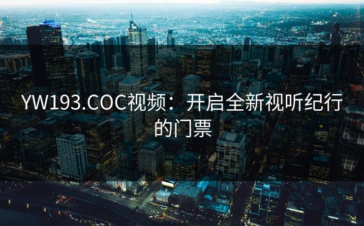 YW193.COC视频:开启全新视听纪行的门票