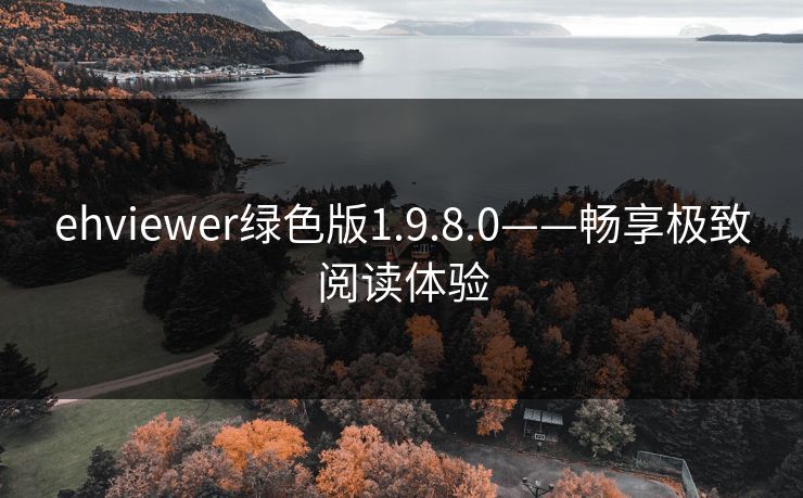 ehviewer绿色版1.9.8.0——畅享极致阅读体验 ehviewer绿色版1.9.8.0——畅享极致阅读体验