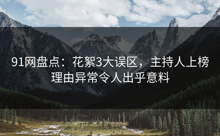 91网盘点:花絮3大误区,主持人上榜理由异常令人出乎意料 91网盘点:花絮3大误区,主持人上榜理由异常令人出乎意料