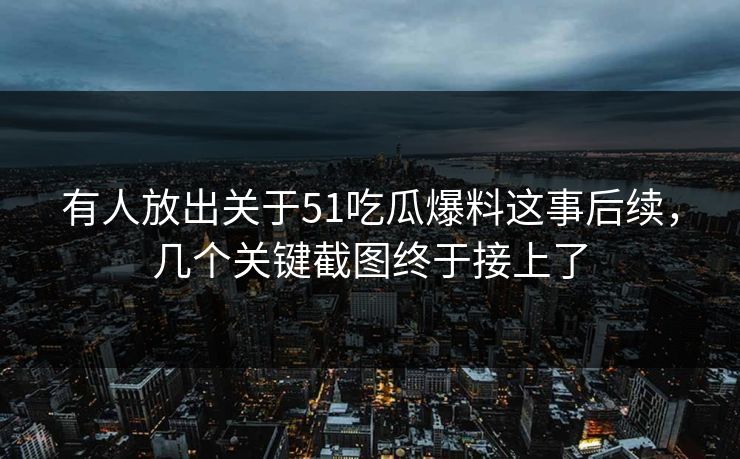 有人放出关于51吃瓜爆料这事后续,几个关键截图终于接上了